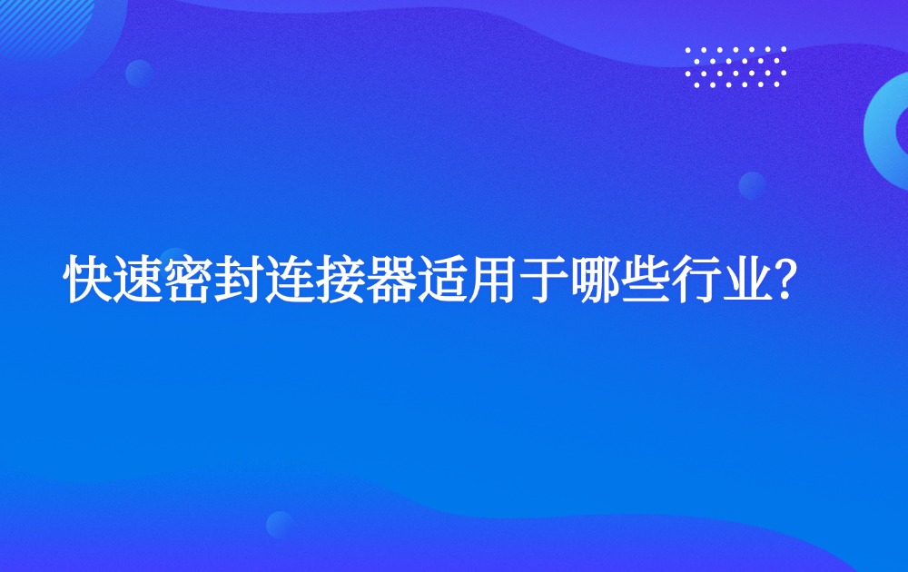 快速密封连接器适用于哪些行业？