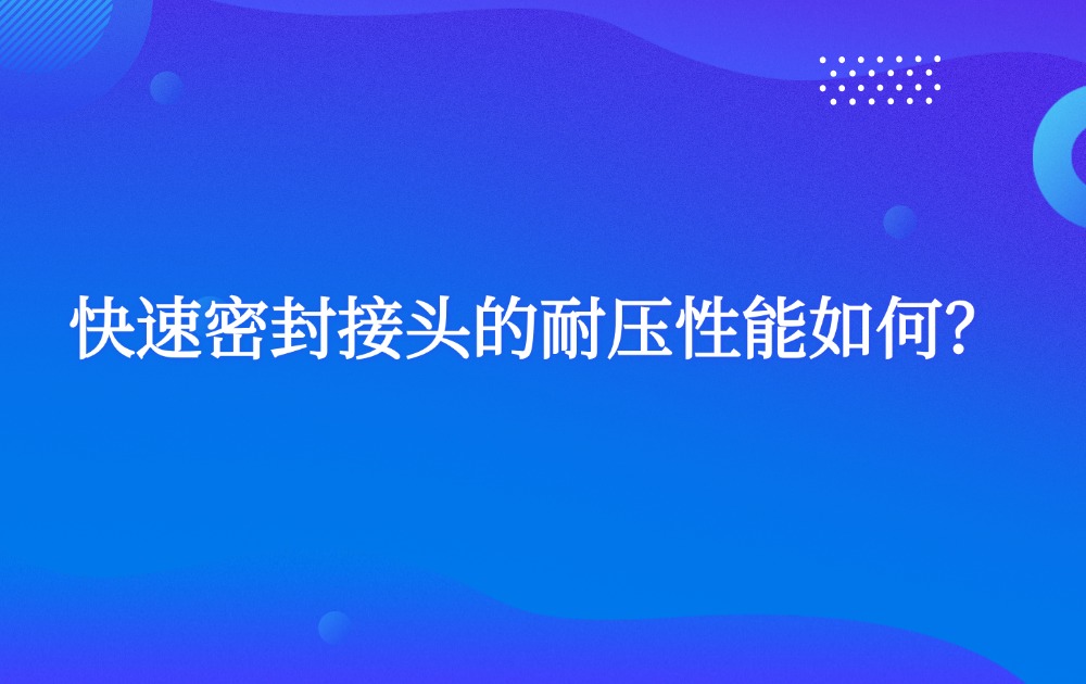快速密封接头的耐压性能如何？