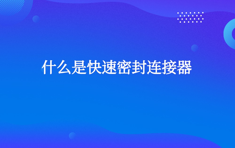 什么是快速密封连接器