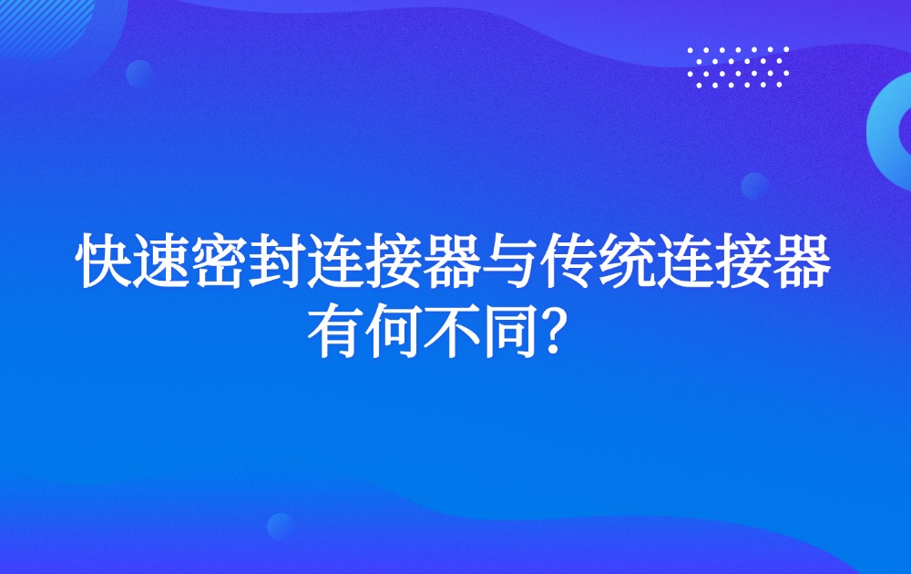 快速密封连接器与传统连接器有何不同？