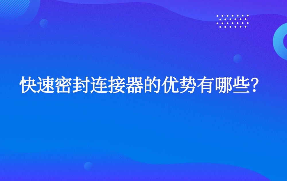 快速密封连接器的优势有哪些？