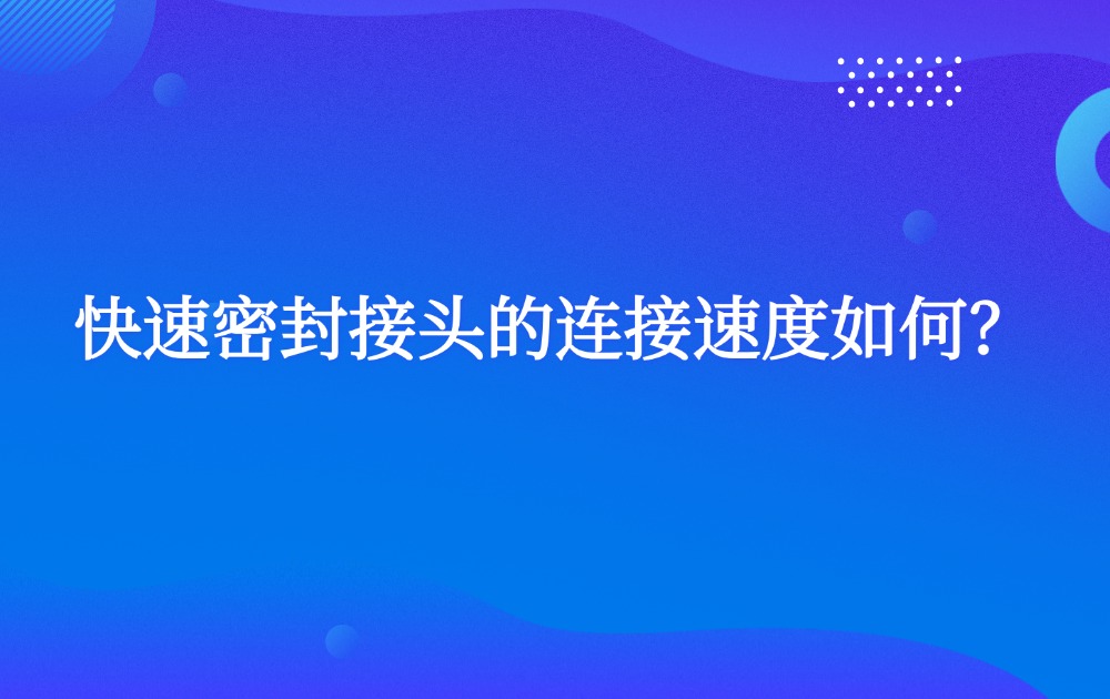 快速密封接头的连接速度如何？