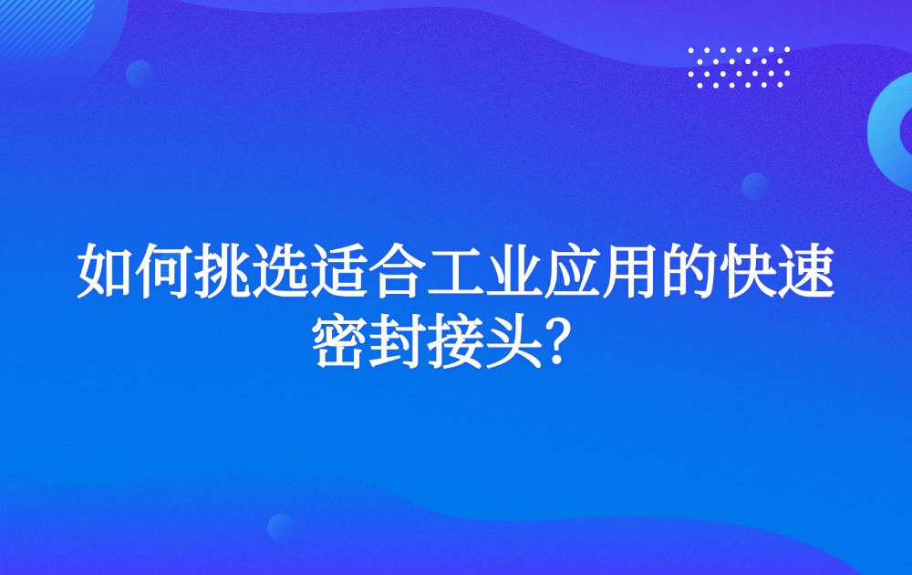 如何挑选适合工业应用的快速密封接头？