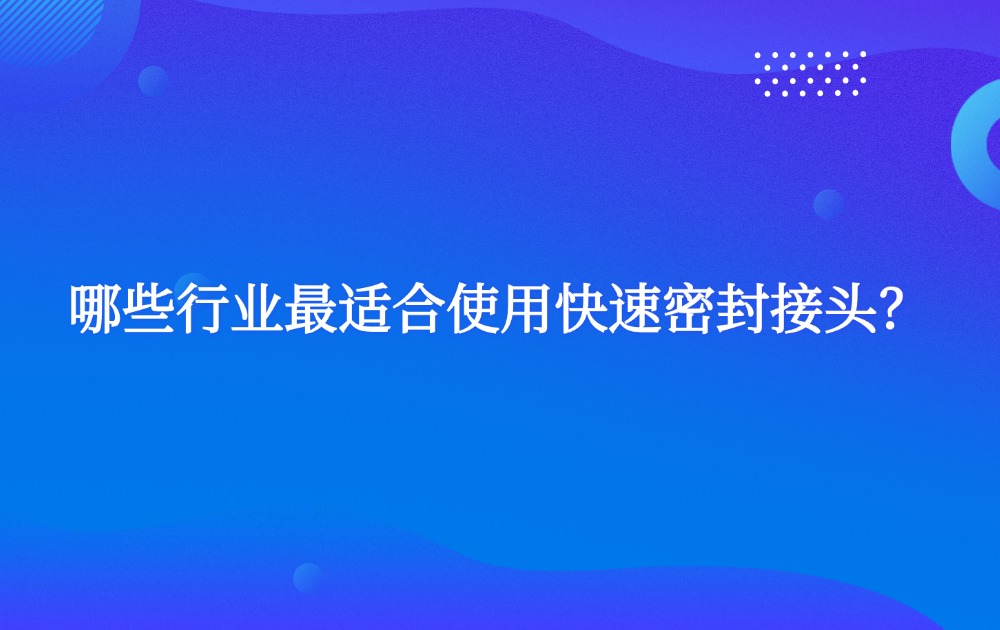 哪些行业最适合使用快速密封接头？