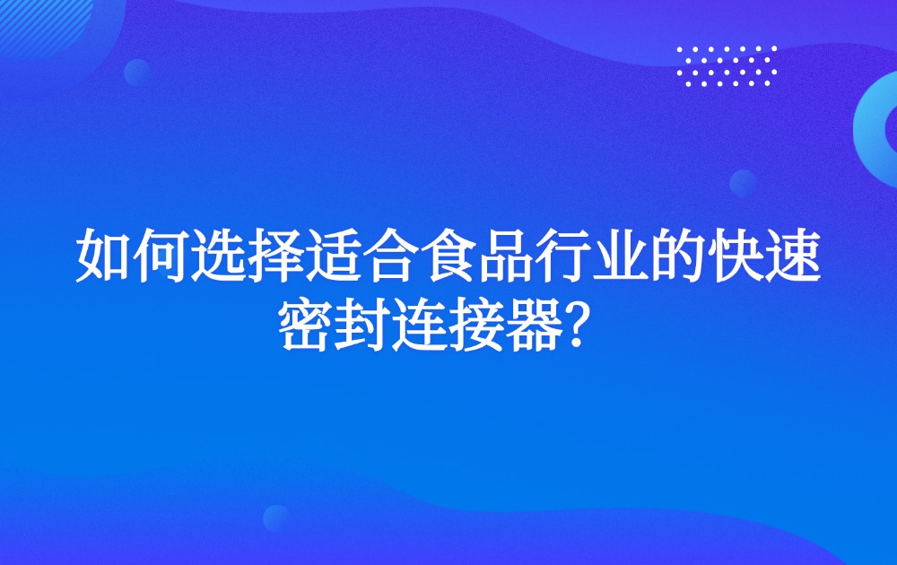 如何选择适合食品行业的快速密封连接器？