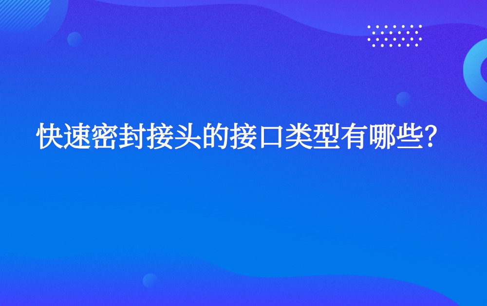 快速密封接头的接口类型有哪些？