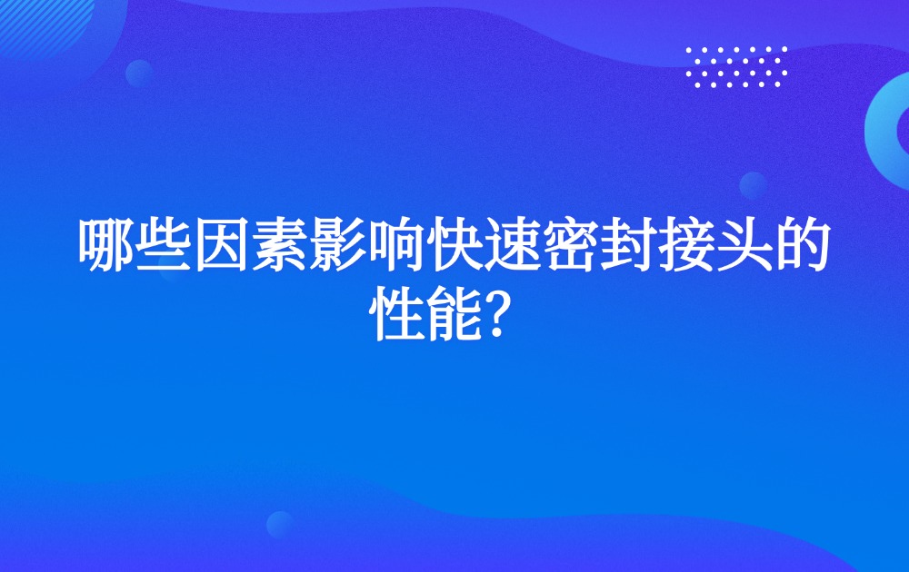哪些因素影响快速密封接头的性能？