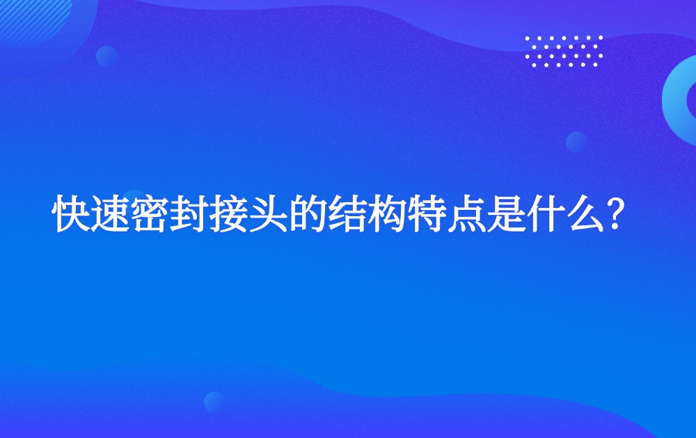 快速密封接头的结构特点是什么？