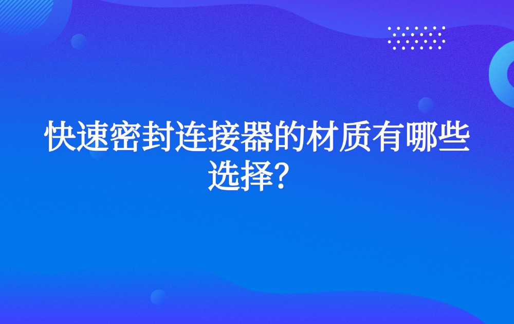 快速密封连接器的材质有哪些选择？