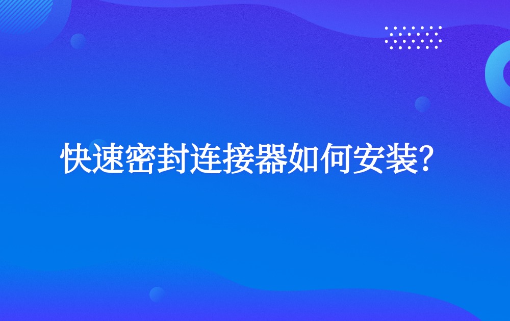快速密封连接器如何安装？
