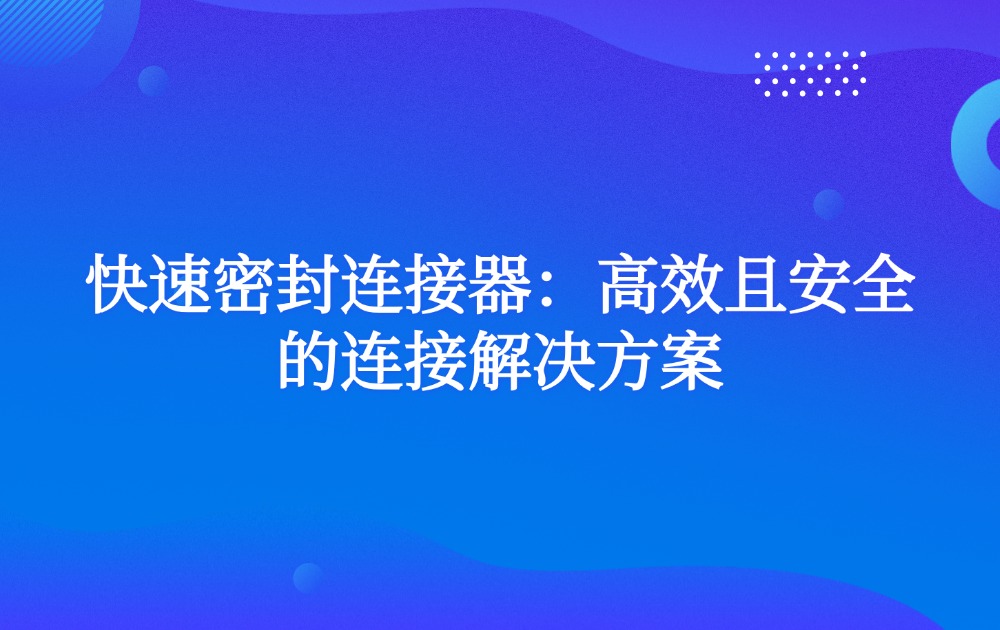 快速密封连接器：高效且安全的连接解决方案