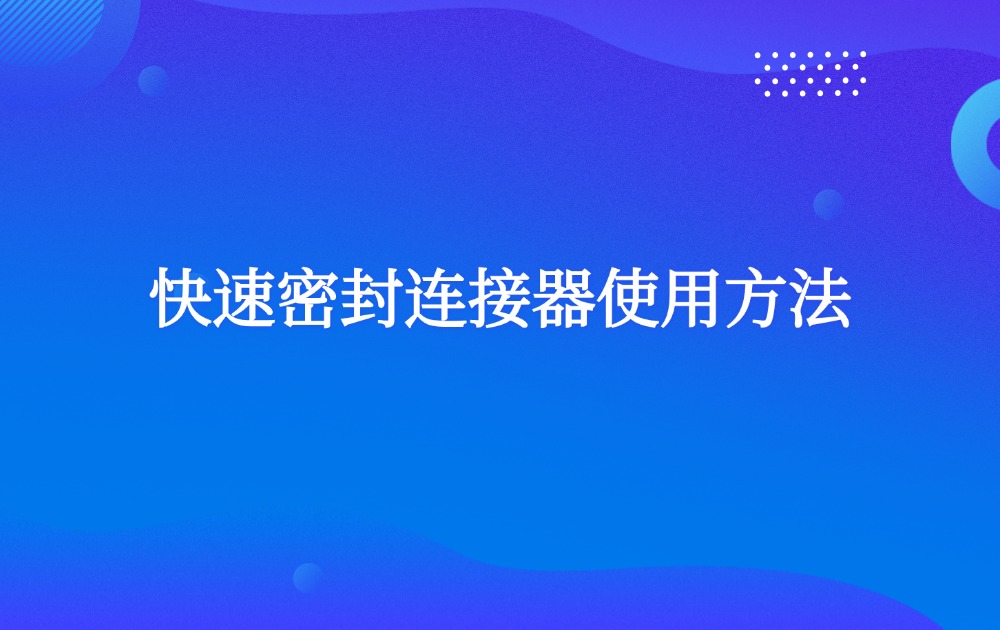 快速密封连接器使用方法
