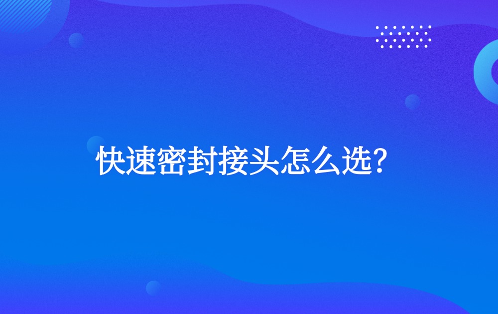 快速密封接头怎么选？