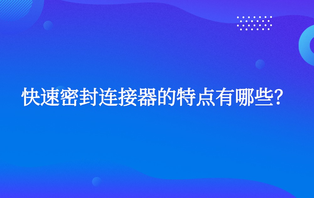 快速密封连接器的特点有哪些？