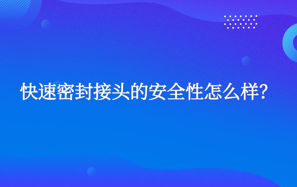 快速密封接头的安全性怎么样？