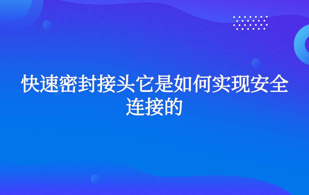 快速密封接头它是如何实现安全连接的