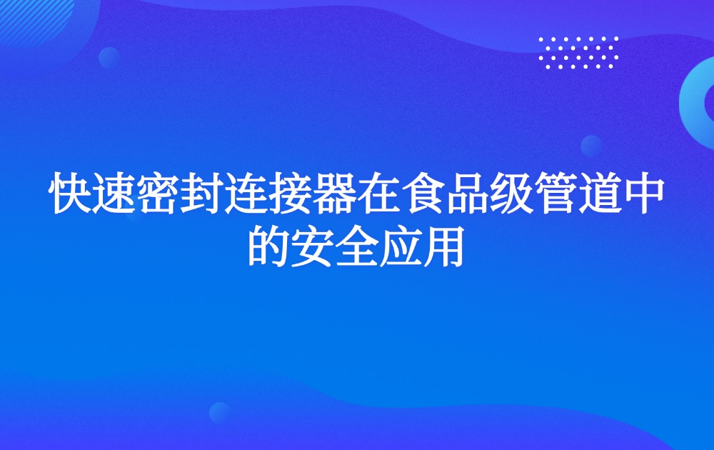 快速密封连接器在食品级管道中的安全应用