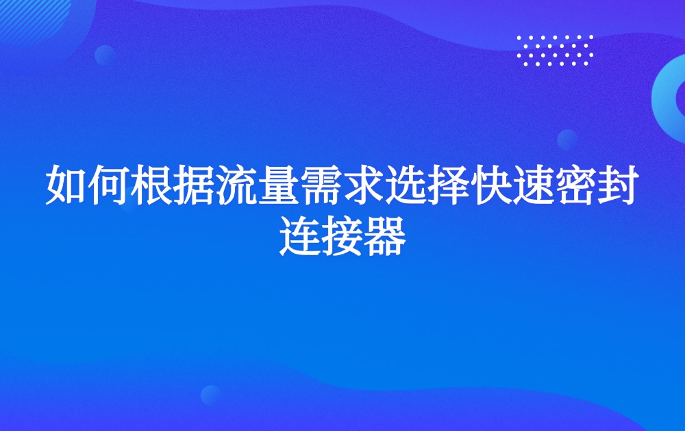 如何根据流量需求选择快速密封连接器