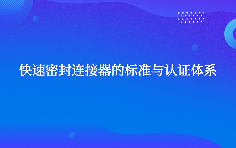 快速密封连接器的标准与认证体系