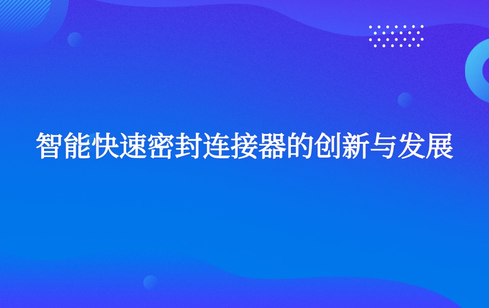 智能快速密封连接器的创新与发展