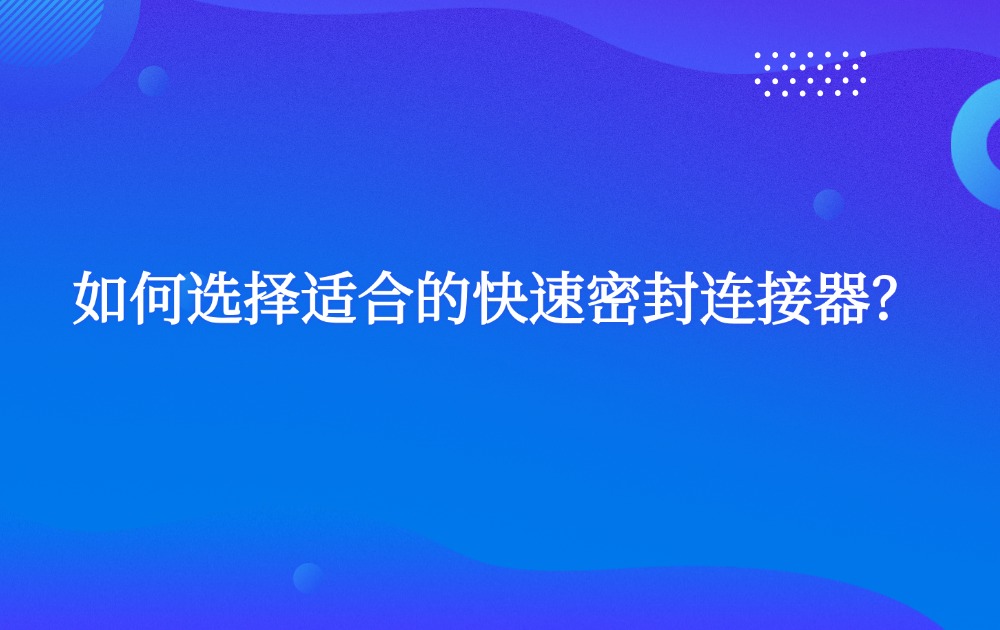 如何选择适合的快速密封连接器？
