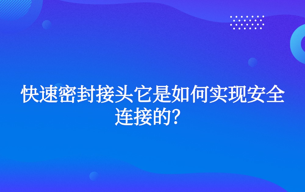 快速密封接头它是如何实现安全连接的？