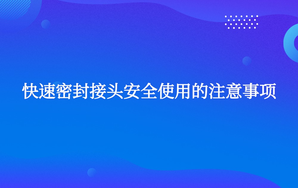 快速密封接头安全使用的注意事项