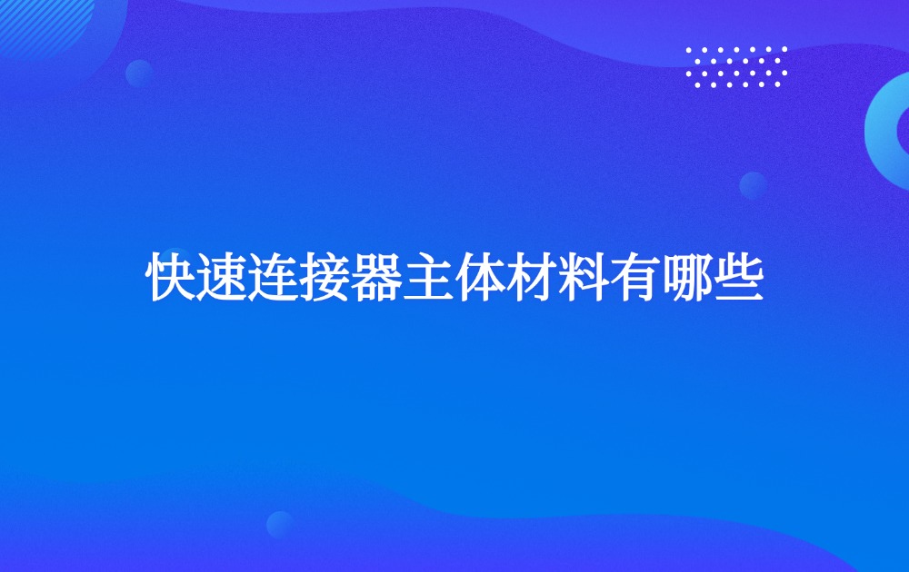 快速连接器主体材料有哪些？