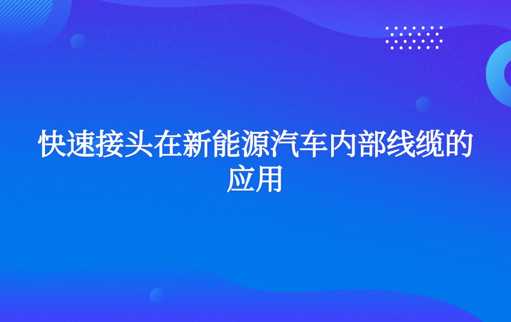 快速接头在新能源汽车内部线缆的应用
