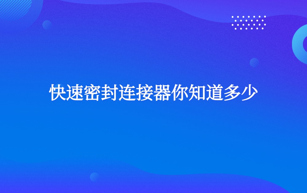 快速密封连接器你知道多少？