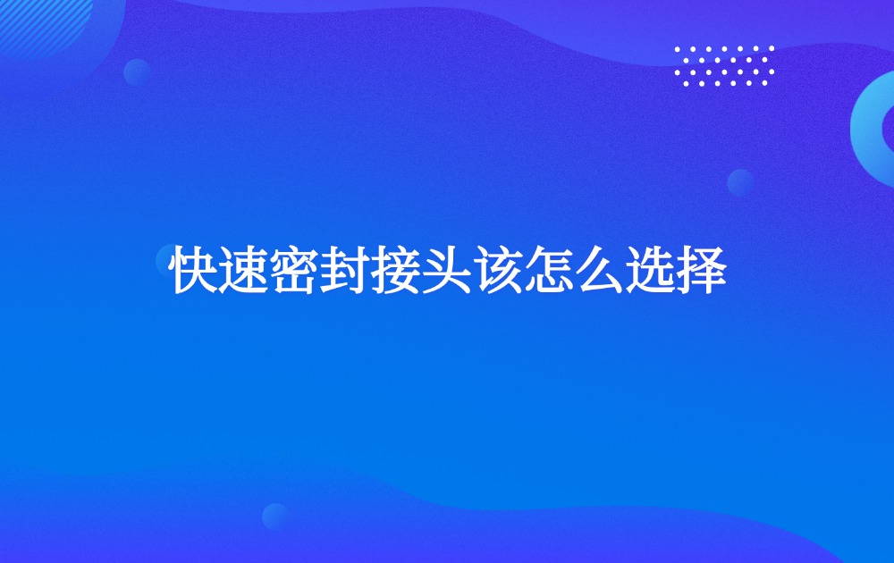 快速密封接头该怎么选择？