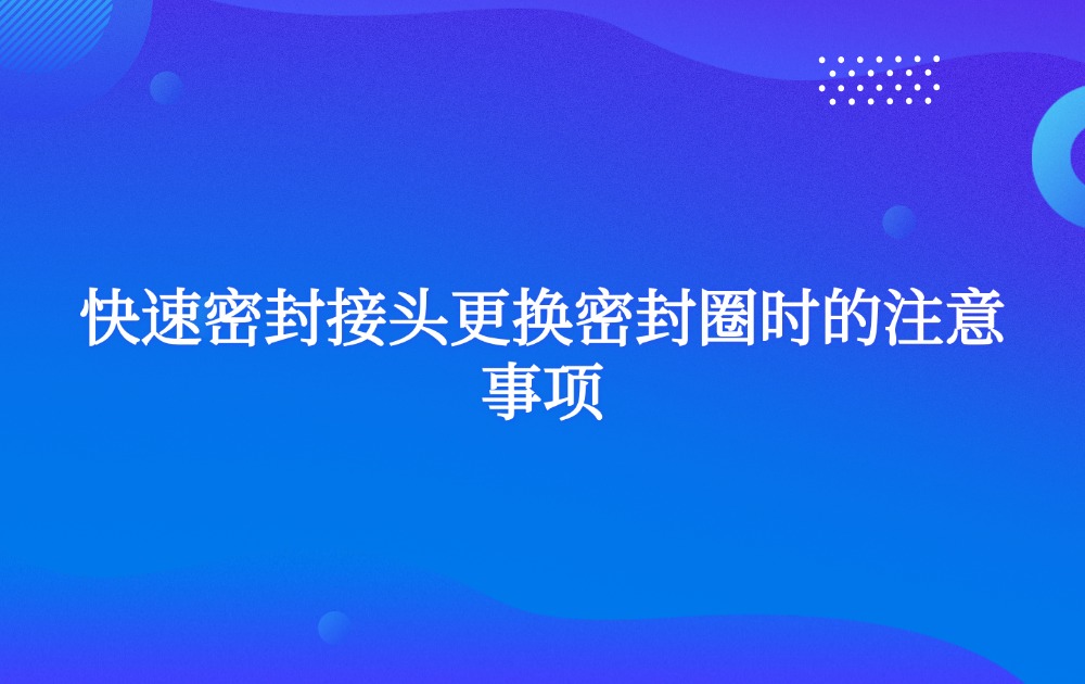 快速密封接头更换密封圈时的注意事项