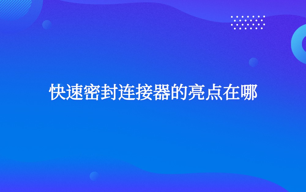 快速密封连接器的亮点在哪？