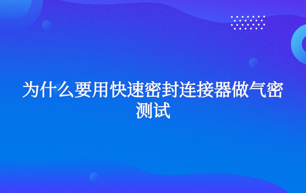 为什么要用快速密封连接器做气密测试？