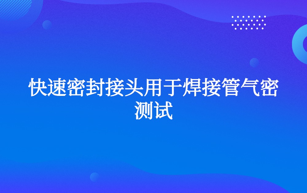 快速密封接头用于焊接管气密测试