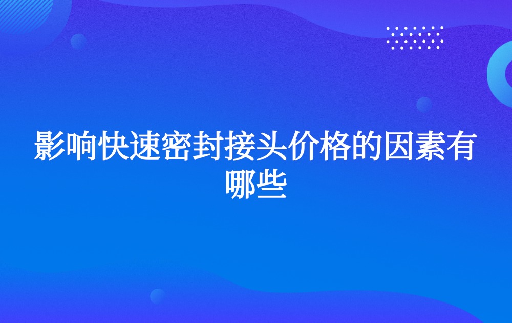 影响快速密封接头价格的因素有哪些？