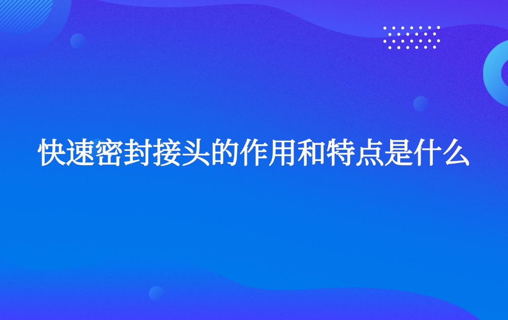 快速密封接头的作用和特点是什么?