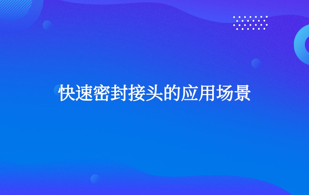 快速密封接头的应用场景