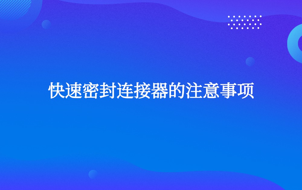 快速密封连接器的注意事项