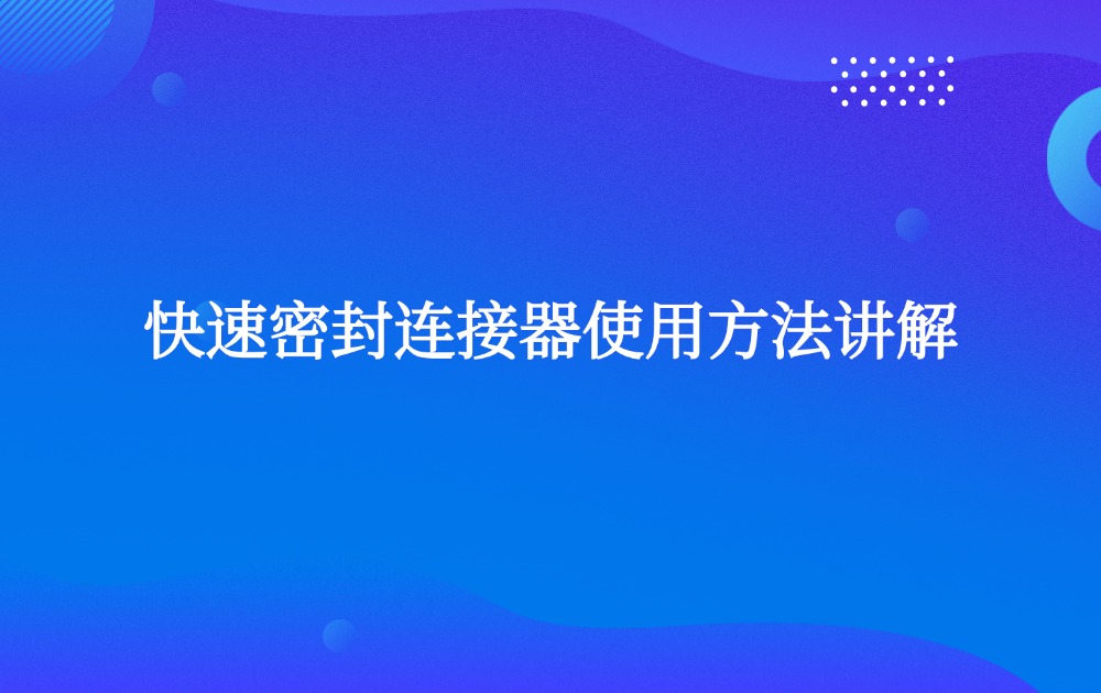 快速密封连接器使用方法讲解