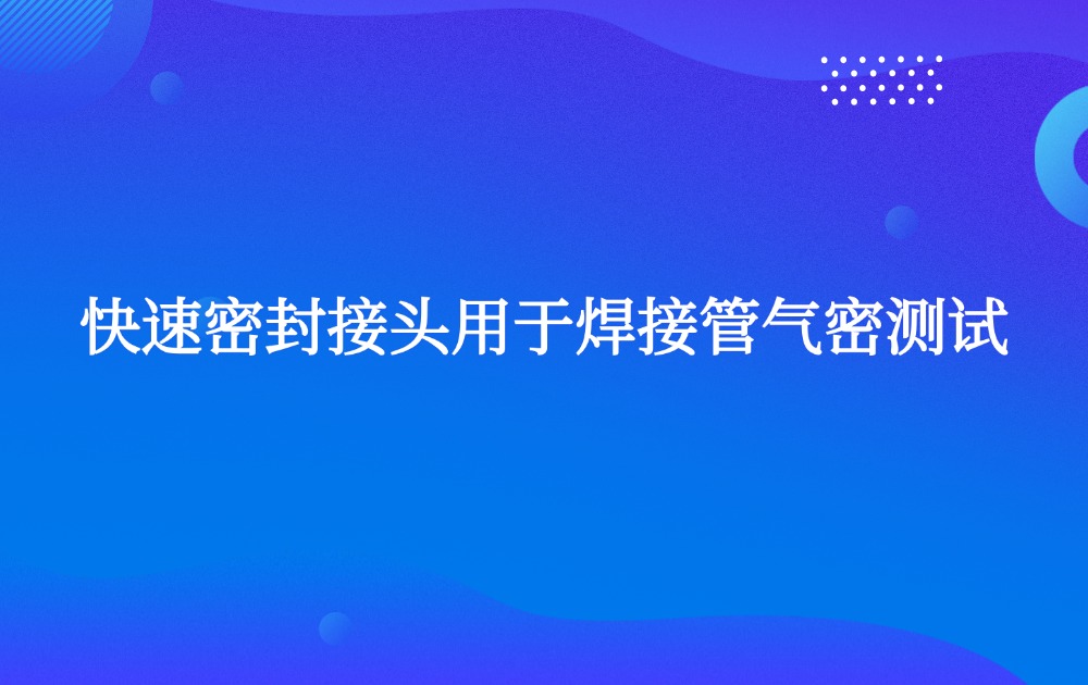 快速密封接头用于焊接管气密测试
