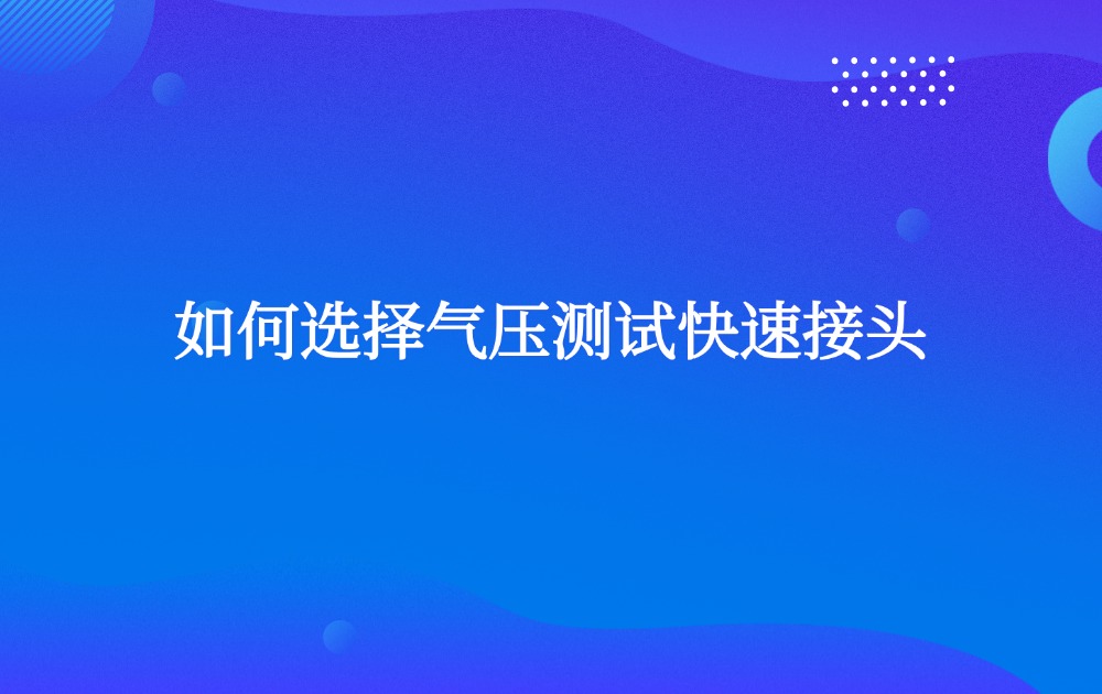如何选择气压测试快速接头