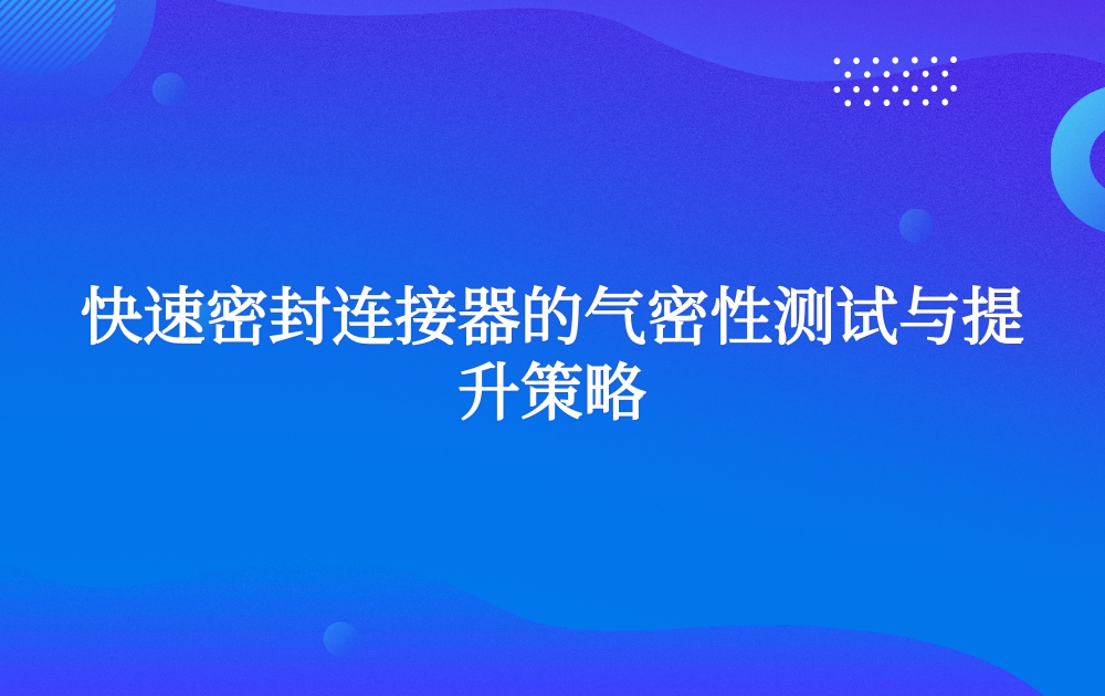 快速密封连接器的气密性测试与提升策略