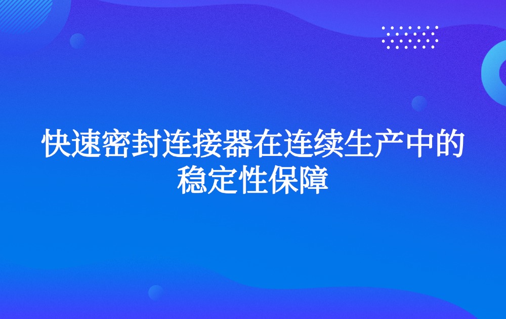 快速密封连接器在连续生产中的稳定性保障