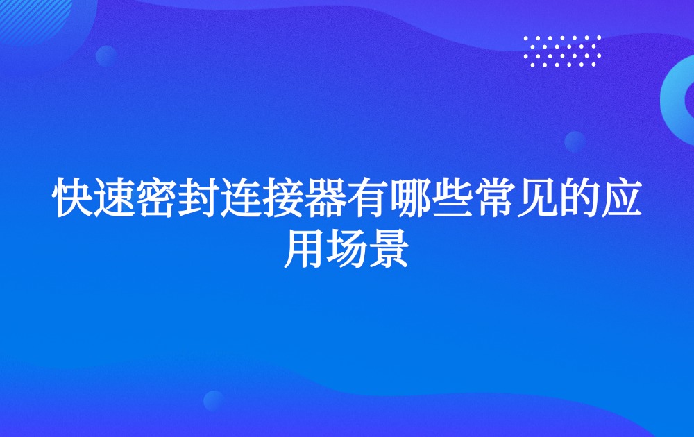 快速密封连接器有哪些常见的应用场景